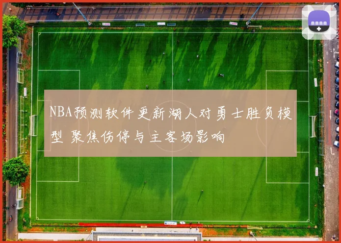 NBA预测软件更新湖人对勇士胜负模型 聚焦伤停与主客场影响