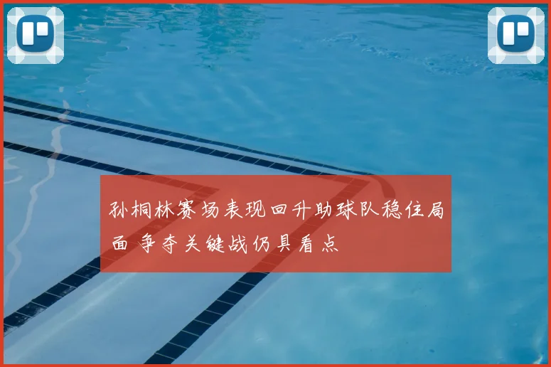 孙桐林赛场表现回升助球队稳住局面 争夺关键战仍具看点