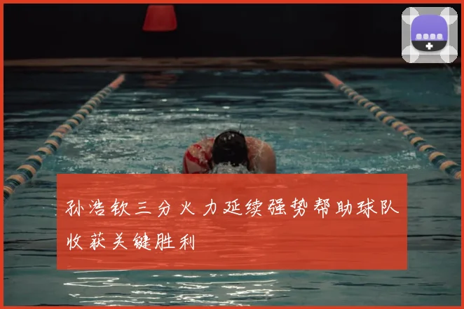 孙浩钦三分火力延续强势帮助球队收获关键胜利