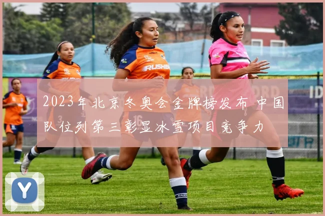 2023年北京冬奥会金牌榜发布 中国队位列第三彰显冰雪项目竞争力