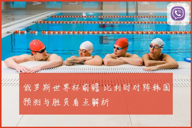 俄罗斯世界杯前瞻 比利时对阵韩国预测与胜负看点解析