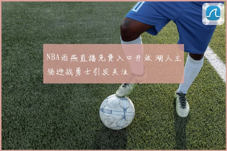 NBA雨燕直播免费入口开放 湖人主场迎战勇士引发关注